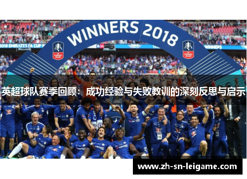 英超球队赛季回顾：成功经验与失败教训的深刻反思与启示