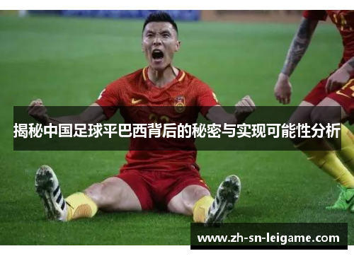 揭秘中国足球平巴西背后的秘密与实现可能性分析 揭秘中国足球平巴西背后的秘密与实现可能性分析