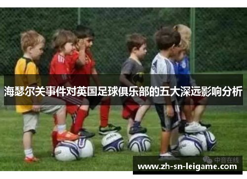 海瑟尔关事件对英国足球俱乐部的五大深远影响分析