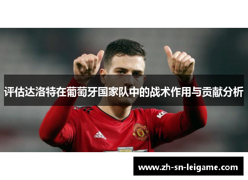 评估达洛特在葡萄牙国家队中的战术作用与贡献分析