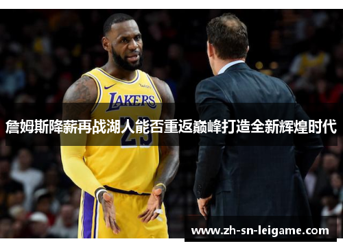 詹姆斯降薪再战湖人能否重返巅峰打造全新辉煌时代