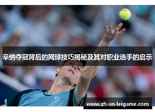 辛纳夺冠背后的网球技巧揭秘及其对职业选手的启示 辛纳夺冠背后的网球技巧揭秘及其对职业选手的启示