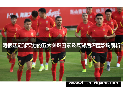 阿根廷足球实力的五大关键因素及其背后深层影响解析