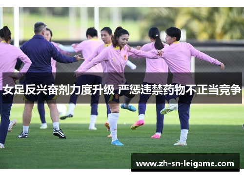 女足反兴奋剂力度升级 严惩违禁药物不正当竞争