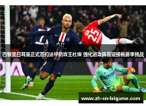 巴黎圣日耳曼正式签约法甲助攻王杜埃 强化进攻阵容迎接新赛季挑战 巴黎圣日耳曼正式签约法甲助攻王杜埃 强化进攻阵容迎接新赛季挑战