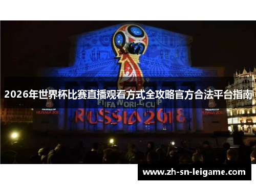 2026年世界杯比赛直播观看方式全攻略官方合法平台指南 2026年世界杯比赛直播观看方式全攻略官方合法平台指南