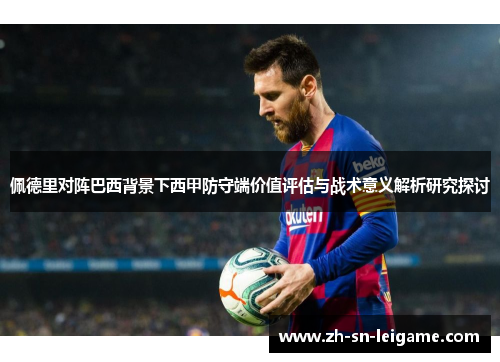 佩德里对阵巴西背景下西甲防守端价值评估与战术意义解析研究探讨 佩德里对阵巴西背景下西甲防守端价值评估与战术意义解析研究探讨