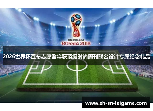 2026世界杯宣布志愿者将获顶级时尚周刊联名设计专属纪念礼品 2026世界杯宣布志愿者将获顶级时尚周刊联名设计专属纪念礼品