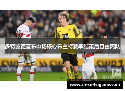 多特蒙德宣布中场核心布兰特赛季结束后自由离队 多特蒙德宣布中场核心布兰特赛季结束后自由离队