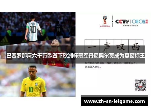 巴塞罗那斥六千万欧签下欧洲杯冠军丹尼奥尔莫成为夏窗标王 巴塞罗那斥六千万欧签下欧洲杯冠军丹尼奥尔莫成为夏窗标王
