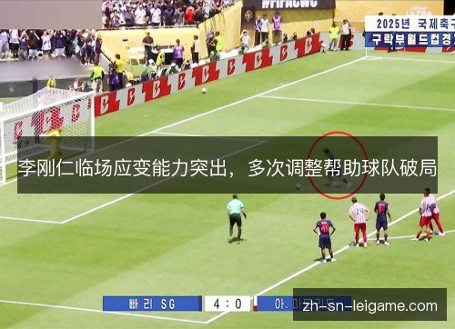 李刚仁临场应变能力突出,多次调整帮助球队破局 李刚仁临场应变能力突出,多次调整帮助球队破局