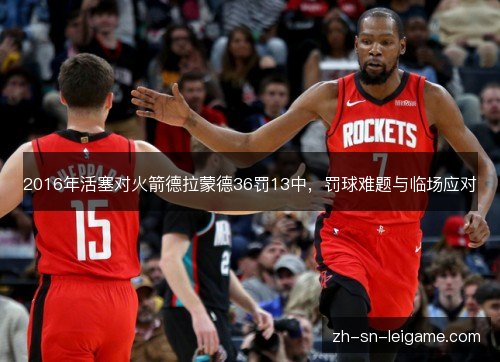 2016年活塞对火箭德拉蒙德36罚13中,罚球难题与临场应对 2016年活塞对火箭德拉蒙德36罚13中,罚球难题与临场应对
