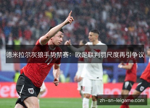 德米拉尔灰狼手势禁赛:欧足联判罚尺度再引争议 德米拉尔灰狼手势禁赛:欧足联判罚尺度再引争议